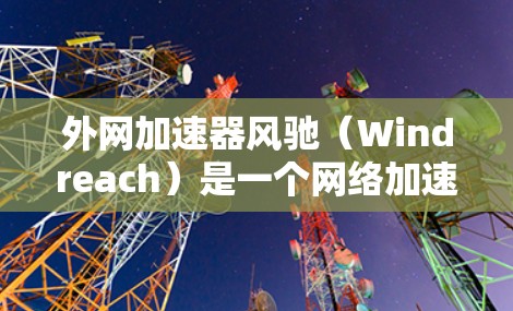 外网加速器风驰（Windreach）是一个网络加速软件，主要用于加速外网网络的连接速度。如果你遇到了外网延迟或加速不畅的问题，风驰可以帮你优化网络连接，提升体验