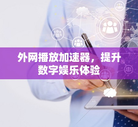 外网播放加速器，提升数字娱乐体验