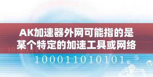 AK加速器外网可能指的是某个特定的加速工具或网络加速器的名称。如果您指的是AK加速器这个平台或工具，我无法提供具体的帮助信息。如果您指的是网络加速器的功能，可以考虑以下几种方式获取帮助