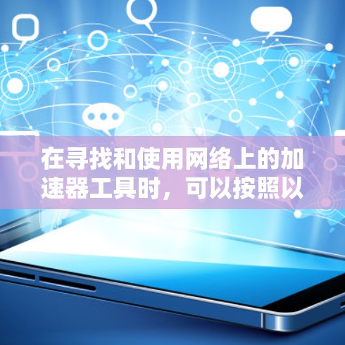 在寻找和使用网络上的加速器工具时，可以按照以下步骤进行