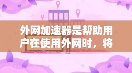 外网加速器是帮助用户在使用外网时，将大量文件和流量加载到手机或电脑上，从而减少网络使用时间和资源消耗的工具。如果你正在寻找外网加速器的最新推荐，以下是一些可靠的选择和工具列表