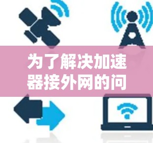 为了解决加速器接外网的问题，您可以按照以下步骤操作