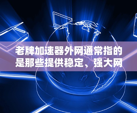 老牌加速器外网通常指的是那些提供稳定、强大网络加速功能的加速器，尤其是针对非本地设备的加速功能。以下是一些可能适合你的选择