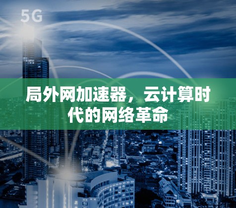 局外网加速器，云计算时代的网络革命
