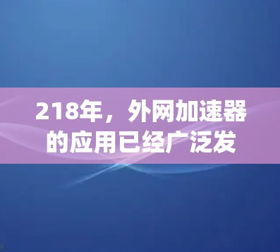 218年，外网加速器的应用已经广泛发展，用户可以根据自己的需求选择适合的加速器。以下是一些218年 popular 的外网加速器推荐，供参考