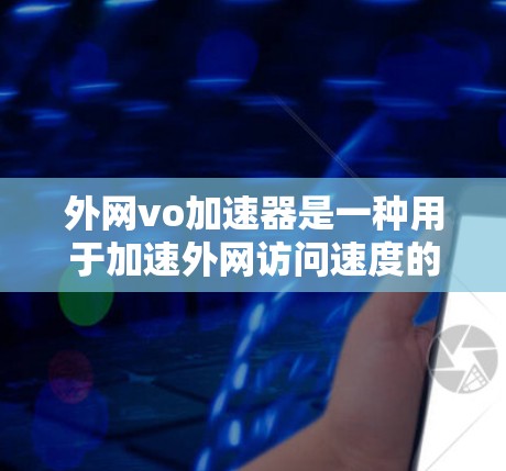 外网vo加速器是一种用于加速外网访问速度的工具，通常用于提升网络连接的稳定性。以下是一些可能的外网vo加速器推荐