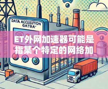 ET外网加速器可能是指某个特定的网络加速工具或软件，但ET在中文网络加速工具中并不常见。为了提供准确的建议，我需要更多的上下文信息来确认ET具体指代什么。以下是一些可能的解释和建议