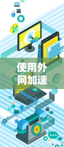 使用外网加速器时，选择合适的工具可以帮助你更快地下载文件和访问网页。以下是对外网加速器的评测，帮助你了解不同工具的特点和适用场景