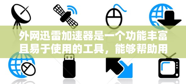 外网迅雷加速器是一个功能丰富且易于使用的工具，能够帮助用户更快地下载内外网资源。以下是关于外网迅雷加速器的详细分析和建议