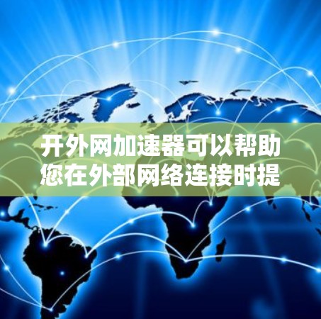 开外网加速器可以帮助您在外部网络连接时提升网络速度，减少延迟。以下是一些常见的外网加速器工具，供您参考