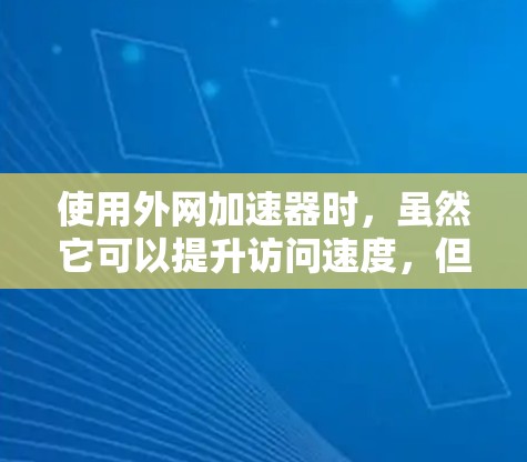 使用外网加速器时，虽然它可以提升访问速度，但也存在一些安全风险。以下是使用外网加速器前应采取的措施
