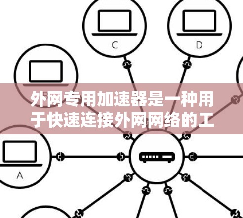 外网专用加速器是一种用于快速连接外网网络的工具，通常用于提升电脑的网络速度。以下是一些外网专用加速器的推荐，根据你的需求和使用场景选择合适的工具