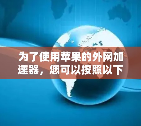 为了使用苹果的外网加速器，您可以按照以下步骤进行操作