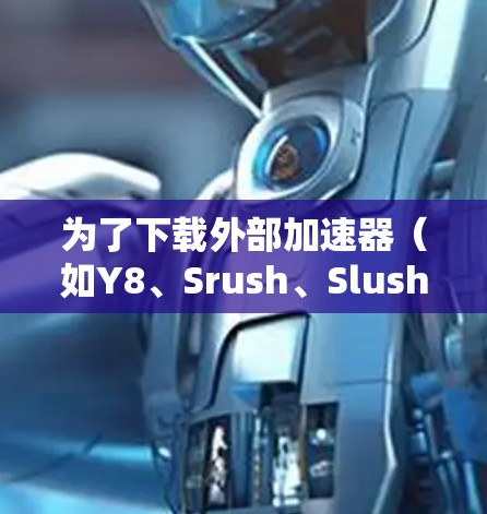 为了下载外部加速器（如Y8、Srush、Slush）请按照以下步骤操作