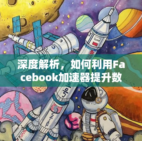 深度解析，如何利用Facebook加速器提升数据传输效率？从数据处理到用户体验的全面解决方案