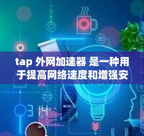 tap 外网加速器 是一种用于提高网络速度和增强安全性的工具。它通过优化网络连接、缓存技术和安全防护来提升用户体验。以下是关于 tap 外网加速器的一些基本信息和使用方法