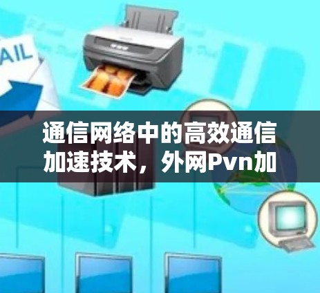 通信网络中的高效通信加速技术，外网Pvn加速器的未来挑战