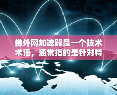 佛外网加速器是一个技术术语，通常指的是针对特定网络环境或功能的加速工具、下载工具或在线服务。它的具体含义取决于上下文，可能与佛外网相关的某个特定服务或应用相关