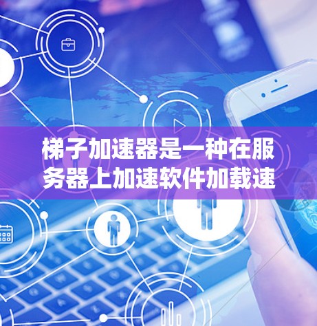 梯子加速器是一种在服务器上加速软件加载速度的技术，通过预先加载必要的数据和缓存，显著提高应用程序的响应速度。以下是使用梯子加速器构建一个高效的系统
