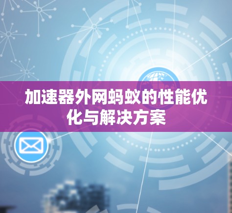 加速器外网蚂蚁的性能优化与解决方案