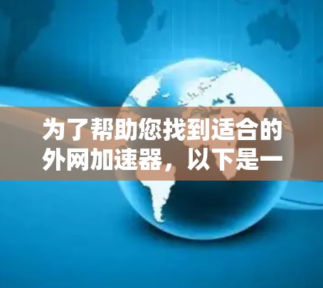 为了帮助您找到适合的外网加速器，以下是一些推荐和步骤说明