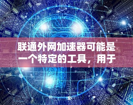 联通外网加速器可能是一个特定的工具，用于优化外网数据的传输速度。以下是对该术语的详细分析