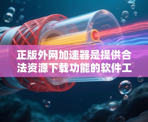 正版外网加速器是提供合法资源下载功能的软件工具，旨在帮助用户更快、更安全地访问外部网络资源。以下是对正版外网加速器的详细分析和建议