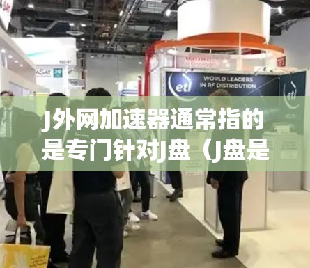 J外网加速器通常指的是专门针对J盘（J盘是硬盘的一种，通常用于存储大字符集和高格式数据）的外网加速软件。以下是一些常见的J外网加速器推荐，帮助您提升J盘的性能
