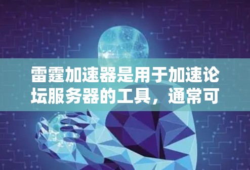 雷霆加速器是用于加速论坛服务器的工具，通常可以在网路上运行，提供延迟缓存和性能提升。以下是几种常见的雷霆加速器软件及其在网路上的工作方式