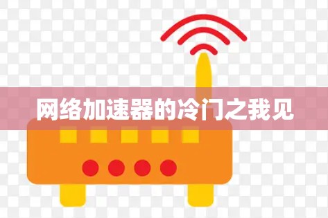 网络加速器的冷门之我见