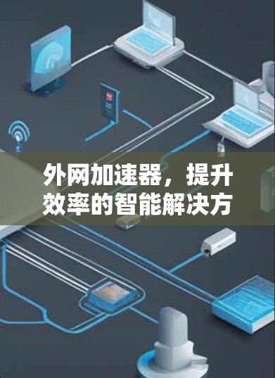 外网加速器，提升效率的智能解决方案