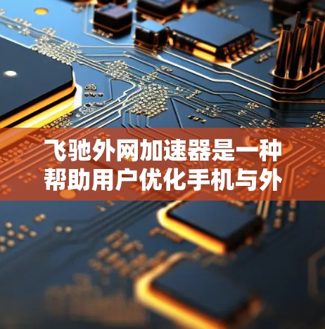 飞驰外网加速器是一种帮助用户优化手机与外设之间网络连接速度的工具。它通过优化网络配置和减少延迟，提升用户在使用外设时的稳定性与流畅度。以下是对飞驰外网加速器的详细介绍