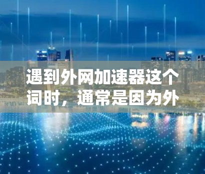 遇到外网加速器这个词时，通常是因为外网加速器被用来测试或验证连接，而不是实际访问网站。以下是解决这个问题的步骤