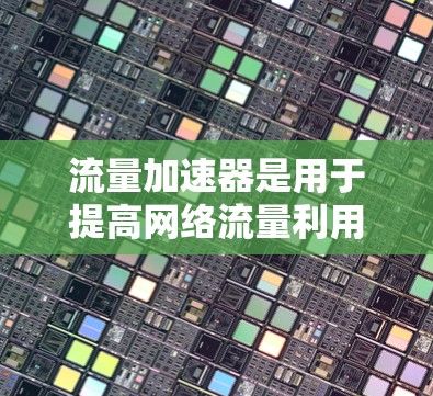 流量加速器是用于提高网络流量利用率的工具，尤其适用于外网流量管理。外网流量加速器通常支持多种协议，如TCP、UDP、HTTP等，通过调节流量速率、弹性分配和配置参数，提升数据传输速度