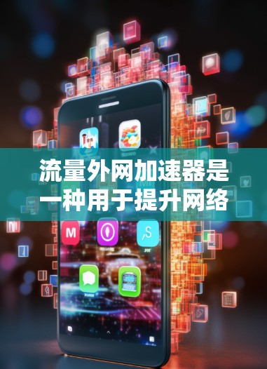 流量外网加速器是一种用于提升网络数据传输速度的工具，通常在移动设备上使用，帮助用户优化数据流量和用户体验。以下是关于流量外网加速器的详细介绍