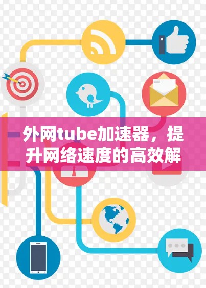 外网tube加速器，提升网络速度的高效解决方案