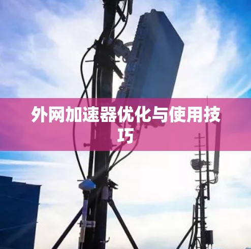 外网加速器优化与使用技巧