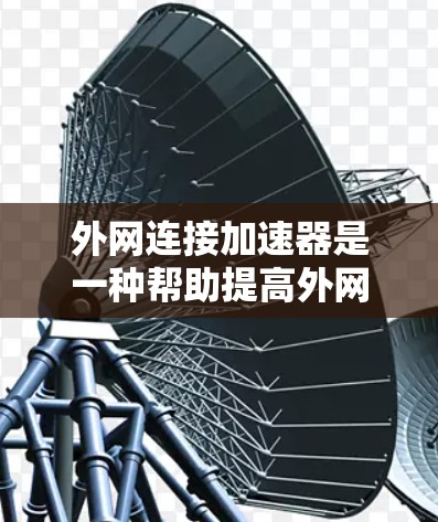 外网连接加速器是一种帮助提高外网连接速度的工具，适用于那些在本地连接互联网但下载速度较慢的用户。它通过分析网络情况并推荐优化方案，提升下载效率。以下是对外网连接加速器的详细分析