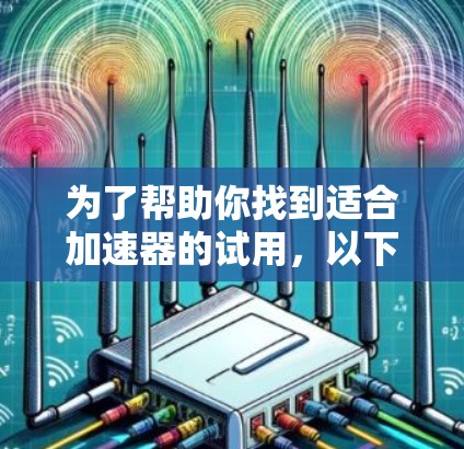 为了帮助你找到适合加速器的试用，以下是详细的步骤指南