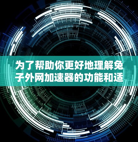 为了帮助你更好地理解兔子外网加速器的功能和适用性，以下是逐步的分析和建议