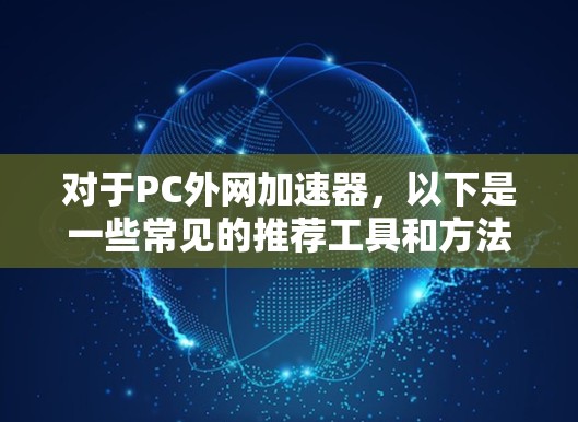 对于PC外网加速器，以下是一些常见的推荐工具和方法，帮助您在PC上快速访问互联网资源