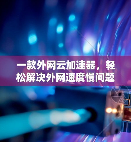 一款外网云加速器，轻松解决外网速度慢问题