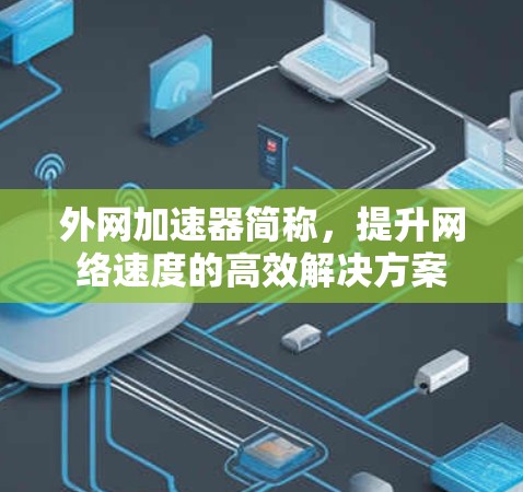 外网加速器简称，提升网络速度的高效解决方案