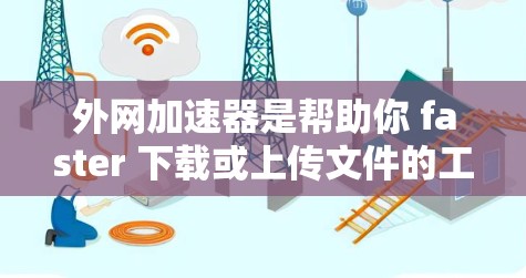 外网加速器是帮助你 faster 下载或上传文件的工具，通常需要你的手机或电脑连接到外网。以下是一些常见的外网加速器资源推荐