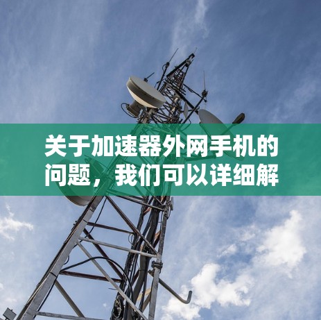 关于加速器外网手机的问题，我们可以详细解释以下几点