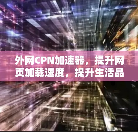 外网CPN加速器，提升网页加载速度，提升生活品质