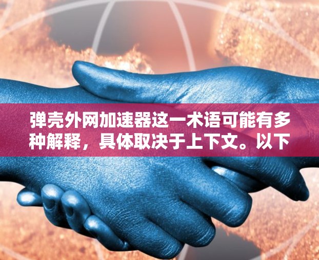 弹壳外网加速器这一术语可能有多种解释，具体取决于上下文。以下是一些可能的解释和建议