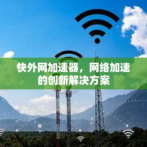 快外网加速器，网络加速的创新解决方案