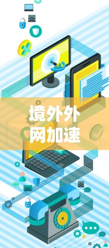 境外外网加速器是一种帮助用户快速连接和使用国外网络的工具。虽然加速器本身不会直接访问国外服务器，但它们可以帮助用户优化网络连接，提高连接速度。以下是一些常见的境外外网加速器推荐