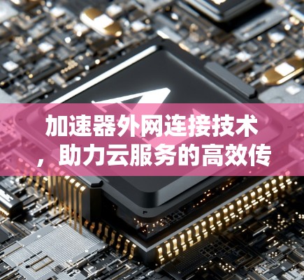 加速器外网连接技术，助力云服务的高效传输